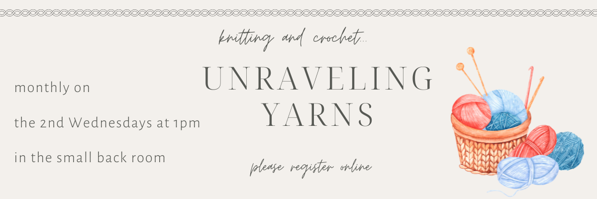 Unraveling Yarns knitting and crochet group on the 2nd Wednesday at 1pm.
